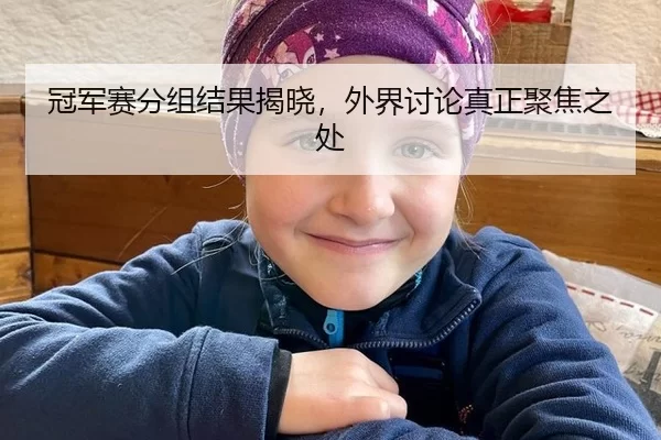 冠军赛分组结果揭晓，外界讨论真正聚焦之处