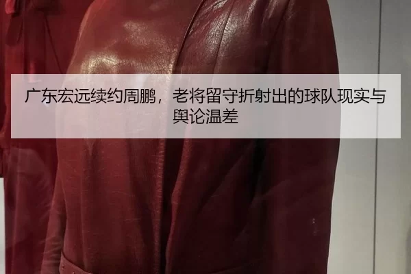 广东宏远续约周鹏，老将留守折射出的球队现实与舆论温差