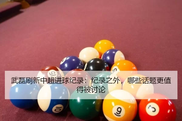 武磊刷新中超进球纪录：纪录之外，哪些话题更值得被讨论